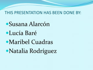 THIS PRESENTATION HAS BEEN DONE BY:
Susana Alarcón
Lucía Baré
Maribel Cuadras
Natalia Rodríguez
 