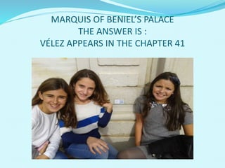 MARQUIS OF BENIEL’S PALACE
THE ANSWER IS :
VÉLEZ APPEARS IN THE CHAPTER 41
 