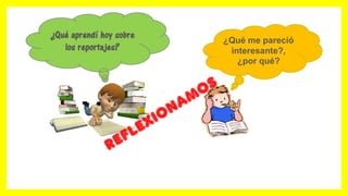 ¿Qué aprendí hoy sobre
los reportajes?
¿Qué me pareció
interesante?,
¿por qué?
 