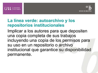 La línea verde: autoarchivo y los
repositorios institucionales
Implicar a los autores para que depositen
una copia complet...