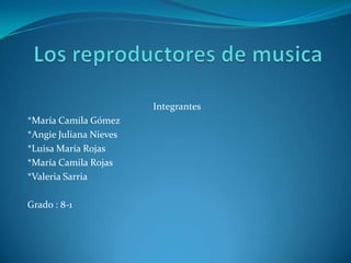 Integrantes
*María Camila Gómez
*Angie Juliana Nieves
*Luisa María Rojas
*María Camila Rojas
*Valeria Sarria
Grado : 8-1
 