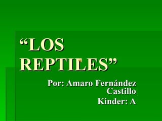 “ LOS REPTILES” Por: Amaro Fernández Castillo Kinder: A 