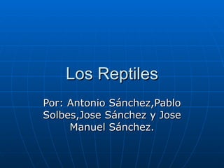 Los Reptiles Por: Antonio Sánchez,Pablo Solbes,Jose Sánchez y Jose Manuel Sánchez. 