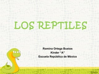 LOS REPTILES
Romina Ortega Bustos
Kínder “A”
Escuela República de México
 