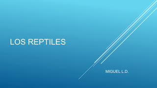 LOS REPTILES
MIGUEL L.D.
 