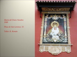 María del Dulce Nombre
1989
Plaza de San Lorenzo, 15
Taller: R. Román
 