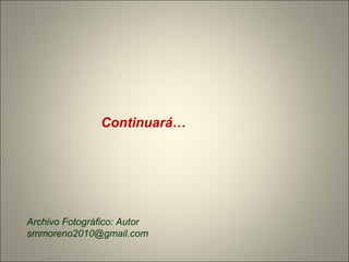 Continuará…
Archivo Fotográfico: Autor
smmoreno2010@gmail.com
 