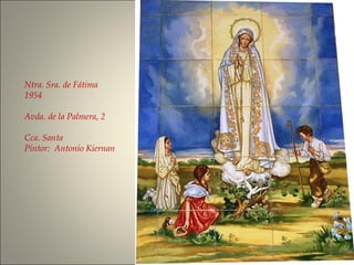 Ntra. Sra. de Fátima
1954
Avda. de la Palmera, 2
Cca. Santa
Pintor: Antonio Kiernan
 