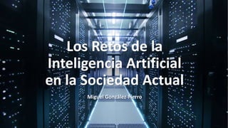 Los Retos de la
Inteligencia Artificial
en la Sociedad Actual
Miguel González-Fierro
 