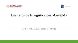 Los retos de la logística post-Covid-19
M.I.I. ILCE NALLELY OROZCO MONTAÑEZ
 