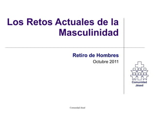 Los Retos Actuales de la Masculinidad Retiro de Hombres Octubre 2011 