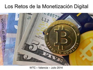 Los Retos de la Monetización Digital
WTC – Valencia – Julio 2014
 