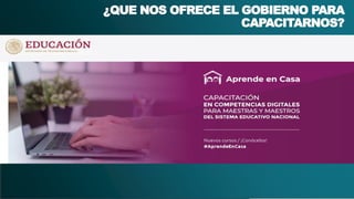 4
¿QUE NOS OFRECE EL GOBIERNO PARA
CAPACITARNOS?
 