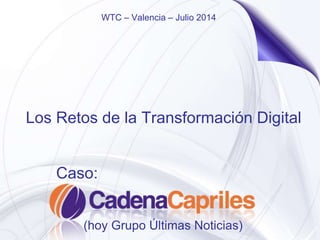 Los Retos de la Transformación Digital
Caso:
(hoy Grupo Últimas Noticias)
WTC – Valencia – Julio 2014
 