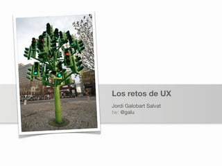 Los retos de UX
Jordi Galobart Salvat
tw: @galu
 