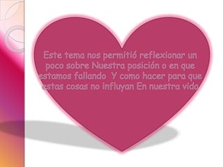 Este tema nos permitió reflexionar un poco sobre Nuestra posición o en que estamos fallando  Y como hacer para que estas cosas no influyan En nuestra vida 