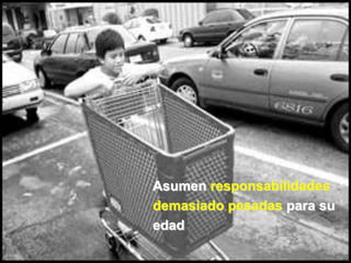 Asumen responsabilidades
demasiado pesadas para su
edad
 