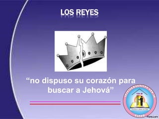 LOS REYES
“no dispuso su corazón para
buscar a Jehová”
 