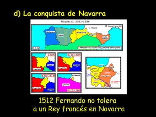 d) La conquista de Navarra 1512 Fernando no tolera  a un Rey francés en Navarra 