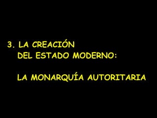3. LA CREACIÓN    DEL ESTADO MODERNO:      LA MONARQUÍA AUTORITARIA 