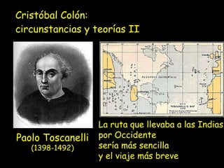 Cristóbal Colón:  circunstancias y teorías II Paolo Toscanelli  (1398-1492) La ruta que llevaba a las Indias  por Occidente  sería más sencilla  y el viaje más breve   