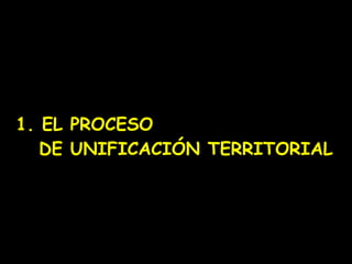 1. EL PROCESO    DE UNIFICACIÓN TERRITORIAL 