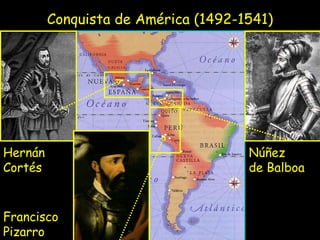 Conquista de América (1492-1541) Núñez  de Balboa Hernán Cortés Francisco Pizarro 