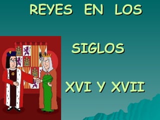 REYES EN LOS

    SIGLOS

   XVI Y XVII
 