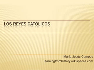 LOS REYES CATÓLICOS

María Jesús Campos
learningfromhistory.wikispaces.com

 
