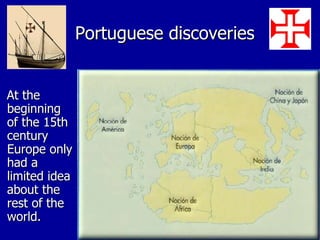 Portuguese discoveries At the beginning of the 15th century Europe only had a limited idea about the rest of the world. 