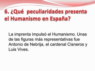  La imprenta impulsó el Humanismo. Unas
de las figuras más representativas fue
Antonio de Nebrija, el cardenal Cisneros y
Luis Vives.
 