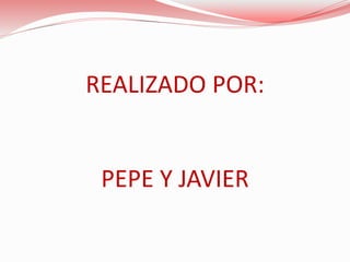 REALIZADO POR:
PEPE Y JAVIER
 