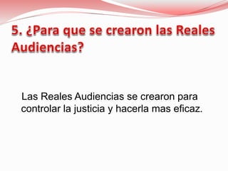 Las Reales Audiencias se crearon para
controlar la justicia y hacerla mas eficaz.
 