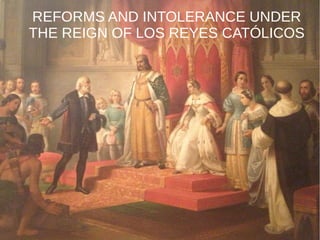 REFORMS AND INTOLERANCE UNDER
THE REIGN OF LOS REYES CATÓLICOS
 