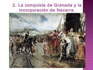 2. La conquista de Granada y la 
incorporación de Navarra. 
 
