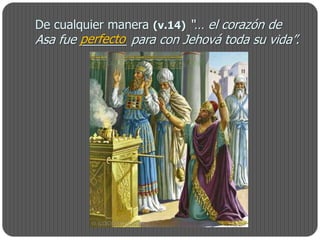 De cualquier manera (v.14) “… el corazón de
        perfecto
Asa fue _______ para con Jehová toda su vida”.
 