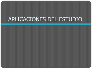 APLICACIONES DEL ESTUDIO
 
