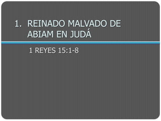 1. REINADO MALVADO DE
   ABIAM EN JUDÁ
  1 REYES 15:1-8
 