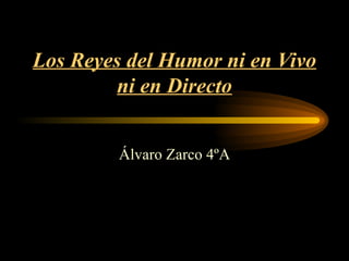 Los Reyes del Humor ni en Vivo ni en Directo Álvaro Zarco 4ºA 