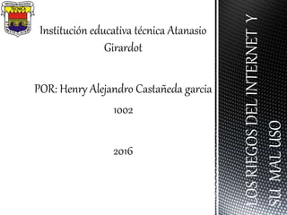 Institución educativa técnica Atanasio
Girardot
POR: Henry Alejandro Castañeda garcia
1002
2016
LOSRIEGOSDELINTERNETY
SUMALUSO
 
