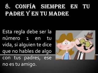 Esta regla debe ser la
número 1 en tu
vida, si alguien te dice
que no hables de algo
con tus padres, ese
no es tu amigo.
 
