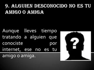 Aunque lleves tiempo
tratando a alguien que
conociste          por
internet, ese no es tu
amigo o amiga.
 