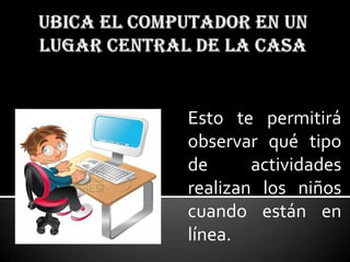Esto te permitirá
observar qué tipo
de      actividades
realizan los niños
cuando están en
línea.
 