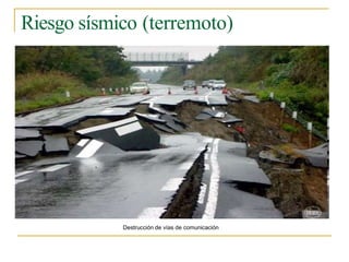 Riesgo sísmico (terremoto)
Destrucción de vías de comunicación
 