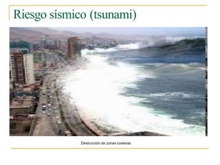 Riesgo sísmico (tsunami)
Destrucción de zonas costeras
 