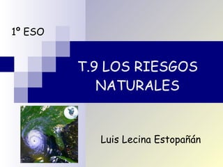 T.9 LOS RIESGOS NATURALES 1º ESO Luis Lecina Estopañán 