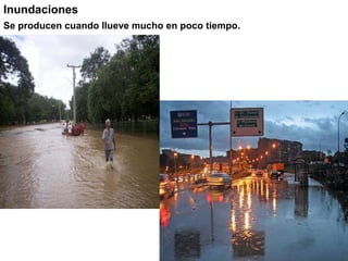 Inundaciones
Se producen cuando llueve mucho en poco tiempo.
 