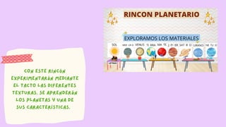 Con este rincón
experimentarán mediante
el tacto las diferentes
texturas. Se aprenderán
los planetas y una de
sus características.
 