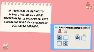 Al finalizar el proyecto
actual, los niños y niñas
conseguirán un pasaporte. Este
tendrá un sello en cada rincón
que hayan entrado.
 