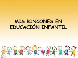 MIS RINCONES EN 
EDUCACIÓN INFANTIL 
 